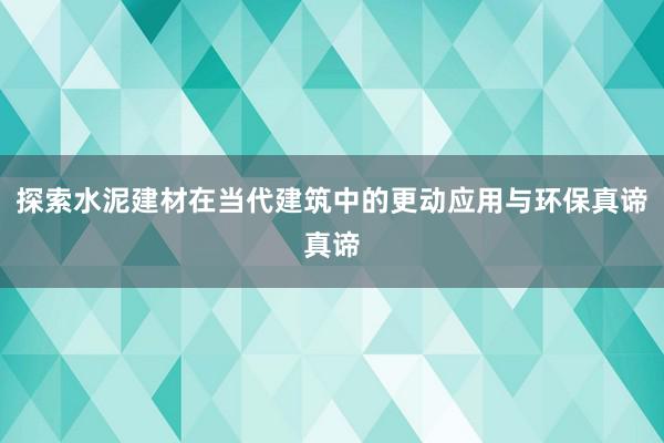 探索水泥建材在当代建筑中的更动应用与环保真谛真谛