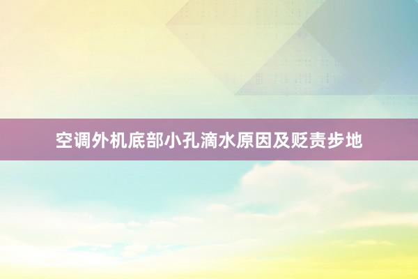 空调外机底部小孔滴水原因及贬责步地